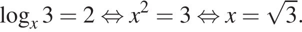  ло­га­рифм по ос­но­ва­нию x 3=2 рав­но­силь­но x в квад­ра­те =3 рав­но­силь­но x= ко­рень из: на­ча­ло ар­гу­мен­та: 3 конец ар­гу­мен­та .