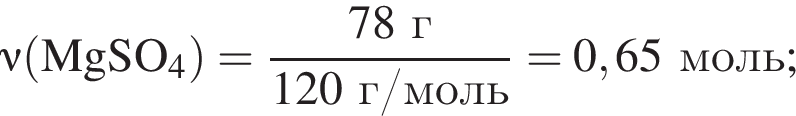 \nu\rm левая круг­лая скоб­ка MgSO_4 пра­вая круг­лая скоб­ка = дробь: чис­ли­тель: 78 г, зна­ме­на­тель: 120 г/моль конец дроби = 0,65 моль; 