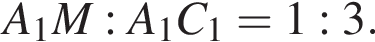 A_1M:A_1C_1 = 1:3.