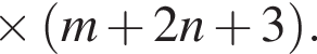 \times левая круг­лая скоб­ка m плюс 2n плюс 3 пра­вая круг­лая скоб­ка .