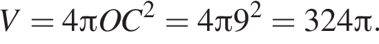 V=4 Пи OC в квад­ра­те =4 Пи 9 в квад­ра­те =324 Пи .
