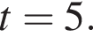 t=5.
