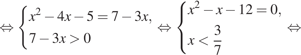  рав­но­силь­но си­сте­ма вы­ра­же­ний x в квад­ра­те минус 4x минус 5 = 7 минус 3x,7 минус 3x боль­ше 0 конец си­сте­мы . рав­но­силь­но си­сте­ма вы­ра­же­ний x в квад­ра­те минус x минус 12 = 0,x мень­ше дробь: чис­ли­тель: 3, зна­ме­на­тель: 7 конец дроби конец си­сте­мы . рав­но­силь­но 