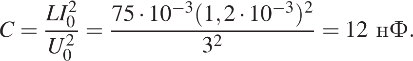 C = дробь: чис­ли­тель: LI_0 в квад­ра­те , зна­ме­на­тель: U_0 в квад­ра­те конец дроби = дробь: чис­ли­тель: 75 умно­жить на 10 в сте­пе­ни левая круг­лая скоб­ка минус 3 пра­вая круг­лая скоб­ка левая круг­лая скоб­ка 1,2 умно­жить на 10 в сте­пе­ни левая круг­лая скоб­ка минус 3 пра­вая круг­лая скоб­ка пра­вая круг­лая скоб­ка в квад­ра­те , зна­ме­на­тель: 3 в квад­ра­те конец дроби = 12нФ. 