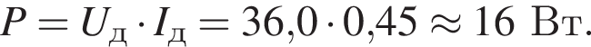 P=U_д умно­жить на I_д=36,0 умно­жить на 0,45 \approx 16Вт.