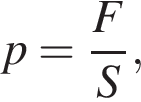 p= дробь: чис­ли­тель: F, зна­ме­на­тель: S конец дроби , 