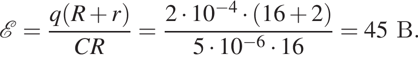  \mathcalE = дробь: чис­ли­тель: q левая круг­лая скоб­ка R плюс r пра­вая круг­лая скоб­ка , зна­ме­на­тель: CR конец дроби = дробь: чис­ли­тель: 2 умно­жить на 10 в сте­пе­ни левая круг­лая скоб­ка минус 4 пра­вая круг­лая скоб­ка умно­жить на левая круг­лая скоб­ка 16 плюс 2 пра­вая круг­лая скоб­ка , зна­ме­на­тель: 5 умно­жить на 10 в сте­пе­ни левая круг­лая скоб­ка минус 6 пра­вая круг­лая скоб­ка умно­жить на 16 конец дроби =45 В. 
