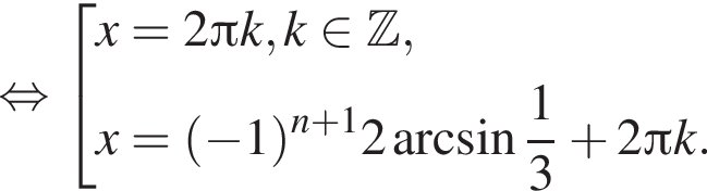  рав­но­силь­но со­во­куп­ность вы­ра­же­ний x=2 Пи k,k при­над­ле­жит Z ,x= левая круг­лая скоб­ка минус 1 пра­вая круг­лая скоб­ка в сте­пе­ни левая круг­лая скоб­ка n плюс 1 пра­вая круг­лая скоб­ка 2 арк­си­нус дробь: чис­ли­тель: 1, зна­ме­на­тель: 3 конец дроби плюс 2 Пи k. конец со­во­куп­но­сти . 