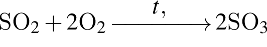 SO_2 плюс 2$O_2 \reactrarrow0pt1,5 cm$t, кат 2$SO_3