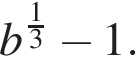 b в сте­пе­ни левая круг­лая скоб­ка дробь: чис­ли­тель: 1, зна­ме­на­тель: 3 конец дроби пра­вая круг­лая скоб­ка минус 1. 