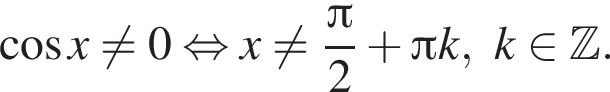  ко­си­нус x не равно 0 рав­но­силь­но x не равно дробь: чис­ли­тель: Пи , зна­ме­на­тель: 2 конец дроби плюс Пи k,k при­над­ле­жит Z . 