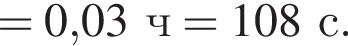 = 0,03ч = 108с.