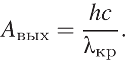 A_вых= дробь: чис­ли­тель: hc, зна­ме­на­тель: \lambda_кр конец дроби . 