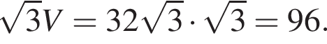  ко­рень из: на­ча­ло ар­гу­мен­та: 3 конец ар­гу­мен­та V=32 ко­рень из: на­ча­ло ар­гу­мен­та: 3 конец ар­гу­мен­та умно­жить на ко­рень из: на­ча­ло ар­гу­мен­та: 3 конец ар­гу­мен­та =96.