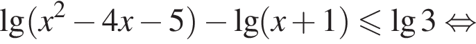 \lg левая круг­лая скоб­ка x в квад­ра­те минус 4x минус 5 пра­вая круг­лая скоб­ка минус \lg левая круг­лая скоб­ка x плюс 1 пра­вая круг­лая скоб­ка \leqslant\lg3 рав­но­силь­но 