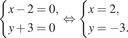  си­сте­ма вы­ра­же­ний x минус 2=0,y плюс 3=0 конец си­сте­мы . рав­но­силь­но си­сте­ма вы­ра­же­ний x=2,y= минус 3. конец си­сте­мы . 