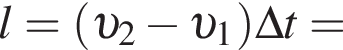 l = левая круг­лая скоб­ка v _2 минус v _1 пра­вая круг­лая скоб­ка \Delta t =
