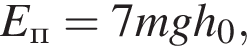 E_п=7mgh_0,