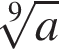  ко­рень 9 сте­пе­ни из a 