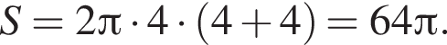 S=2 Пи умно­жить на 4 умно­жить на левая круг­лая скоб­ка 4 плюс 4 пра­вая круг­лая скоб­ка =64 Пи .