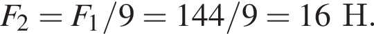 F_2=F_1/9=144/9=16Н.