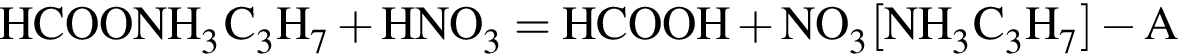 \ChemFormHCOONH_3C_3H_7 плюс HNO_3 = HCOOH плюс NO_3 левая квад­рат­ная скоб­ка NH_3C_3H_7 пра­вая квад­рат­ная скоб­ка минус A