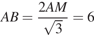 AB = дробь: чис­ли­тель: 2AM, зна­ме­на­тель: ко­рень из: на­ча­ло ар­гу­мен­та: 3 конец ар­гу­мен­та конец дроби = 6 