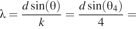 \lambda= дробь: чис­ли­тель: d синус левая круг­лая скоб­ка \theta пра­вая круг­лая скоб­ка , зна­ме­на­тель: k конец дроби = дробь: чис­ли­тель: d синус левая круг­лая скоб­ка \theta_4 пра­вая круг­лая скоб­ка , зна­ме­на­тель: 4 конец дроби = 