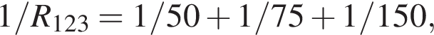 1/R_123 = 1/50 плюс 1/75 плюс 1/150,