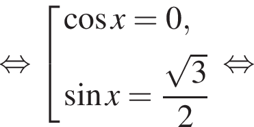  рав­но­силь­но со­во­куп­ность вы­ра­же­ний ко­си­нус x=0, синус x= дробь: чис­ли­тель: ко­рень из 3 , зна­ме­на­тель: 2 конец дроби конец со­во­куп­но­сти . рав­но­силь­но 