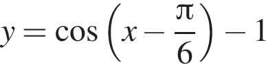 y = ко­си­нус левая круг­лая скоб­ка x минус дробь: чис­ли­тель: Пи , зна­ме­на­тель: 6 конец дроби пра­вая круг­лая скоб­ка минус 1 