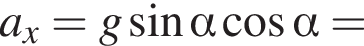a_x=g синус альфа ко­си­нус альфа =