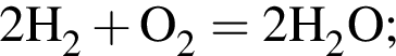 \ChemForm2H_2 плюс O_2 = 2H_2O;