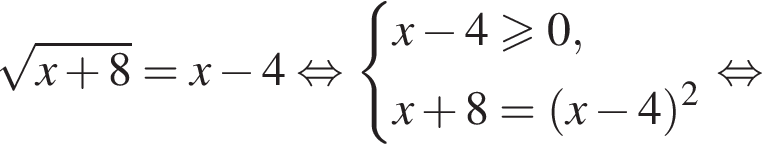  ко­рень из: на­ча­ло ар­гу­мен­та: x плюс 8 конец ар­гу­мен­та =x минус 4 рав­но­силь­но си­сте­ма вы­ра­же­ний x минус 4 боль­ше или равно 0,x плюс 8 = левая круг­лая скоб­ка x минус 4 пра­вая круг­лая скоб­ка в квад­ра­те конец си­сте­мы . рав­но­силь­но 