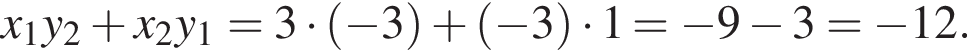 x_1y_2 плюс x_2y_1=3 умно­жить на левая круг­лая скоб­ка минус 3 пра­вая круг­лая скоб­ка плюс левая круг­лая скоб­ка минус 3 пра­вая круг­лая скоб­ка умно­жить на 1= минус 9 минус 3= минус 12.
