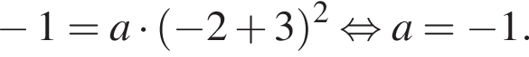  минус 1=a умно­жить на левая круг­лая скоб­ка минус 2 плюс 3 пра­вая круг­лая скоб­ка в квад­ра­те рав­но­силь­но a= минус 1.