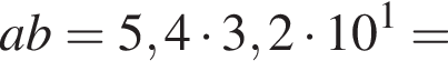ab=5,4 умно­жить на 3,2 умно­жить на 10 в сте­пе­ни 1 =