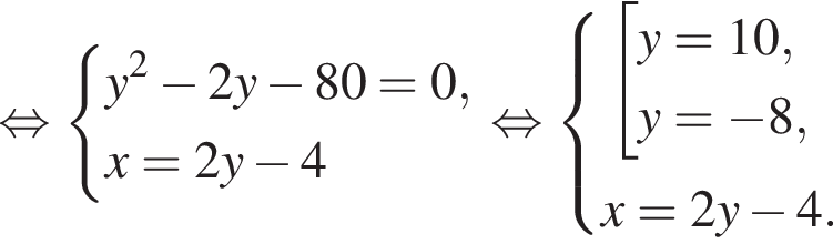  рав­но­силь­но си­сте­ма вы­ра­же­ний y в квад­ра­те минус 2y минус 80 = 0,x = 2y минус 4 конец си­сте­мы . рав­но­силь­но си­сте­ма вы­ра­же­ний со­во­куп­ность вы­ра­же­ний y = 10,y = минус 8, конец си­сте­мы . x = 2y минус 4. конец со­во­куп­но­сти . 