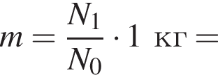 m= дробь: чис­ли­тель: N_1, зна­ме­на­тель: N_0 конец дроби умно­жить на 1кг= 