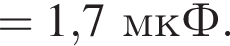 = 1,7мкФ.