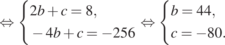  рав­но­силь­но си­сте­ма вы­ра­же­ний 2b плюс c=8, минус 4b плюс c= минус 256 конец си­сте­мы . рав­но­силь­но си­сте­ма вы­ра­же­ний b=44,c= минус 80. конец си­сте­мы . 