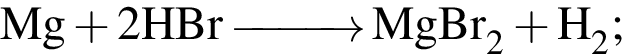 \ChemFormMg плюс 2HBr \reactrarrow0pt1 cm MgBr_2 плюс H_2;