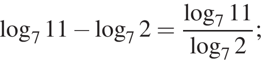  ло­га­рифм по ос­но­ва­нию 7 11 минус ло­га­рифм по ос­но­ва­нию 7 2= дробь: чис­ли­тель: ло­га­рифм по ос­но­ва­нию 7 11, зна­ме­на­тель: ло­га­рифм по ос­но­ва­нию 7 2 конец дроби ; 