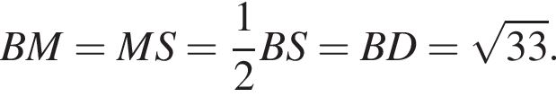 BM = MS = дробь: чис­ли­тель: 1, зна­ме­на­тель: 2 конец дроби BS = BD = ко­рень из: на­ча­ло ар­гу­мен­та: 33 конец ар­гу­мен­та .