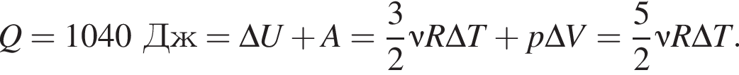 Q = 1040Дж = \Delta U плюс A = дробь: чис­ли­тель: 3, зна­ме­на­тель: 2 конец дроби \nu R\Delta T плюс p\Delta V = дробь: чис­ли­тель: 5, зна­ме­на­тель: 2 конец дроби \nu R\Delta T. 