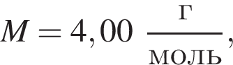 M = 4,00 дробь: чис­ли­тель: г, зна­ме­на­тель: моль конец дроби , 