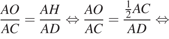  дробь: чис­ли­тель: AO, зна­ме­на­тель: AC конец дроби = дробь: чис­ли­тель: AH, зна­ме­на­тель: AD конец дроби рав­но­силь­но дробь: чис­ли­тель: AO, зна­ме­на­тель: AC конец дроби = дробь: чис­ли­тель: \tfrac12AC, зна­ме­на­тель: AD конец дроби рав­но­силь­но 