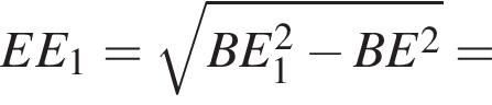 EE_1 = ко­рень из: на­ча­ло ар­гу­мен­та: BE_1 в квад­ра­те минус BE в квад­ра­те конец ар­гу­мен­та =