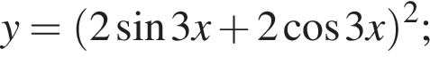 y= левая круг­лая скоб­ка 2 синус 3x плюс 2 ко­си­нус 3x пра­вая круг­лая скоб­ка в квад­ра­те ;