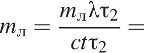 m_л= дробь: чис­ли­тель: m_л\lambda \tau_2, зна­ме­на­тель: ct\tau_2 конец дроби = 